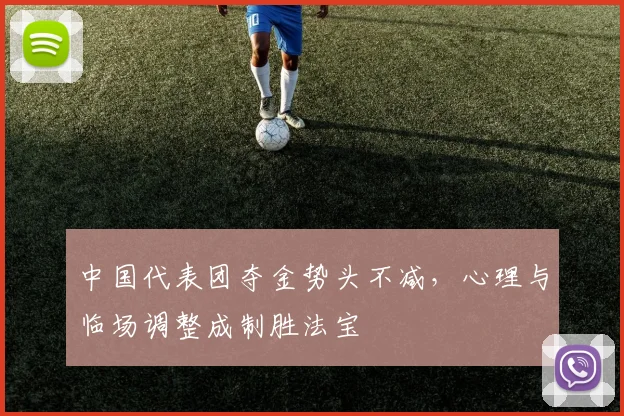 中国代表团夺金势头不减,心理与临场调整成制胜法宝