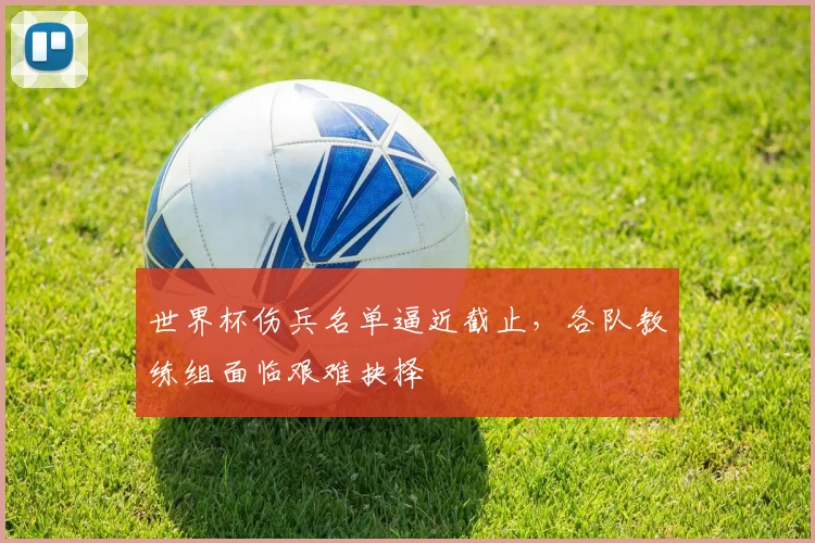 世界杯伤兵名单逼近截止，各队教练组面临艰难抉择