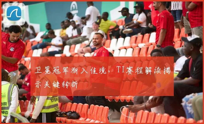 卫冕冠军渐入佳境，TI赛程解读揭示关键转折