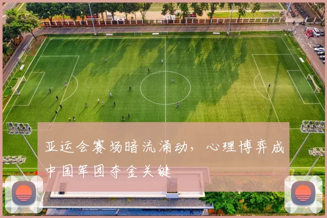 亚运会赛场暗流涌动，心理博弈成中国军团夺金关键