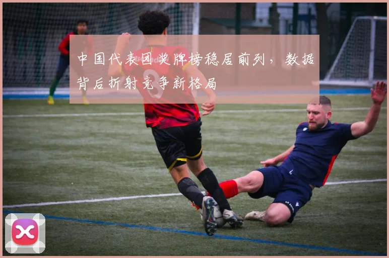 中国代表团奖牌榜稳居前列,数据背后折射竞争新格局