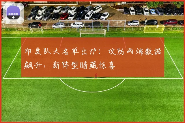印度队大名单出炉:攻防两端数据飙升,新阵型暗藏惊喜