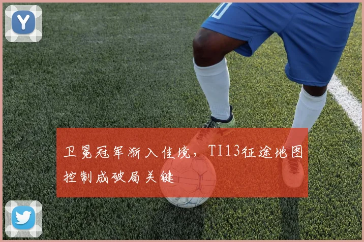 卫冕冠军渐入佳境，TI13征途地图控制成破局关键